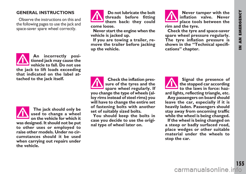 FIAT ULYSSE 2007 2.G Owners Manual IN AN EMERGENCY
155
An incorrectly posi-
tioned jack may cause the
vehicle to fall. Do not use
the jack to lift loads exceeding
that indicated on the label at-
tached to the jack itself.Do not lubrica