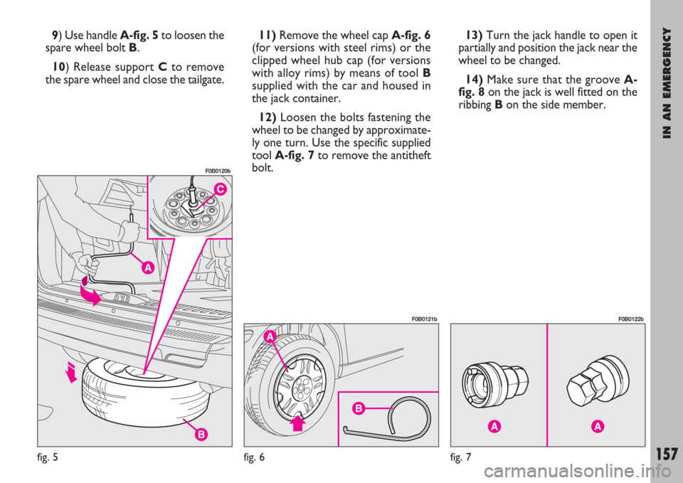 FIAT ULYSSE 2007 2.G Owners Manual IN AN EMERGENCY
157
9) Use handle A-fig. 5to loosen the
spare wheel bolt B.
10) Release support Cto remove
the spare wheel and close the tailgate.11)Remove the wheel cap A-fig. 6
(for versions with st