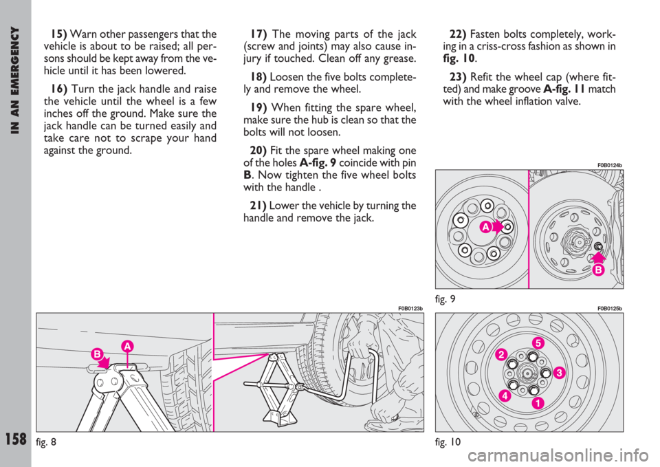 FIAT ULYSSE 2007 2.G Owners Manual IN AN EMERGENCY
158
15)Warn other passengers that the
vehicle is about to be raised; all per-
sons should be kept away from the ve-
hicle until it has been lowered.
16)Turn the jack handle and raise
t