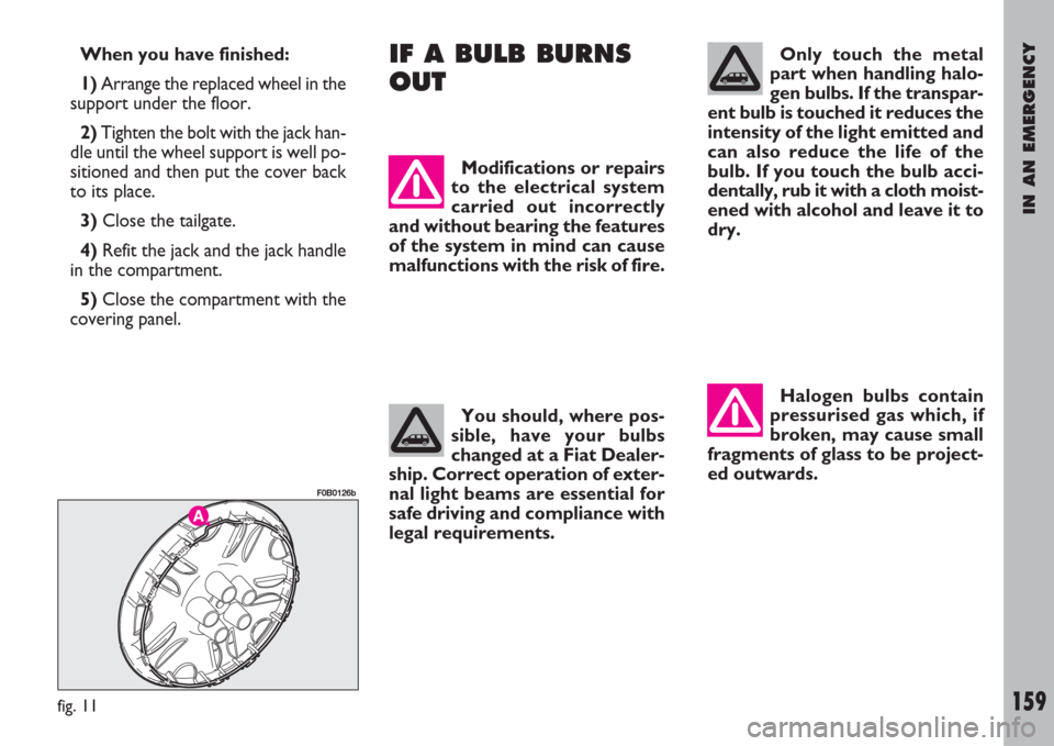 FIAT ULYSSE 2007 2.G Owners Manual IN AN EMERGENCY
159
When you have finished:
1)Arrange the replaced wheel in the
support under the floor.
2)Tighten the bolt with the jack han-
dle until the wheel support is well po-
sitioned and then