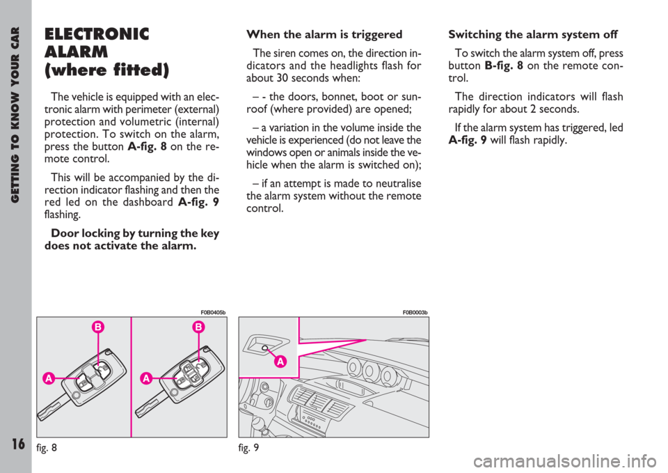 FIAT ULYSSE 2007 2.G Owners Manual GETTING TO KNOW YOUR CAR
16
ELECTRONIC
ALARM
(where fitted)
The vehicle is equipped with an elec-
tronic alarm with perimeter (external)
protection and volumetric (internal)
protection. To switch on t