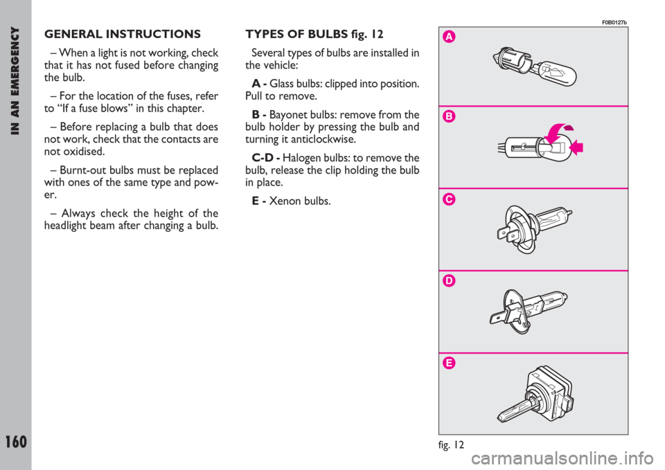FIAT ULYSSE 2007 2.G Owners Manual IN AN EMERGENCY
160
GENERAL INSTRUCTIONS
– When a light is not working, check
that it has not fused before changing
the bulb.
– For the location of the fuses, refer
to “If a fuse blows” in thi