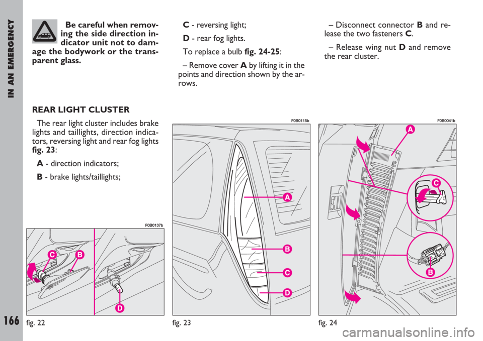 FIAT ULYSSE 2007 2.G Owners Manual IN AN EMERGENCY
166
Be careful when remov-
ing the side direction in-
dicator unit not to dam-
age the bodywork or the trans-
parent glass.
REAR LIGHT CLUSTER
The rear light cluster includes brake
lig FIAT ULYSSE 2007 2.G Owners Manual IN AN EMERGENCY
166
Be careful when remov-
ing the side direction in-
dicator unit not to dam-
age the bodywork or the trans-
parent glass.
REAR LIGHT CLUSTER
The rear light cluster includes brake
lig