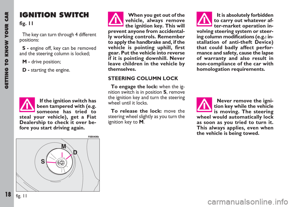 FIAT ULYSSE 2007 2.G Owners Manual GETTING TO KNOW YOUR CAR
18
IGNITION SWITCH
fig. 11
The key can turn through 4 different
positions:
S -engine off, key can be removed
and the steering column is locked;
M -drive position;
D -starting 