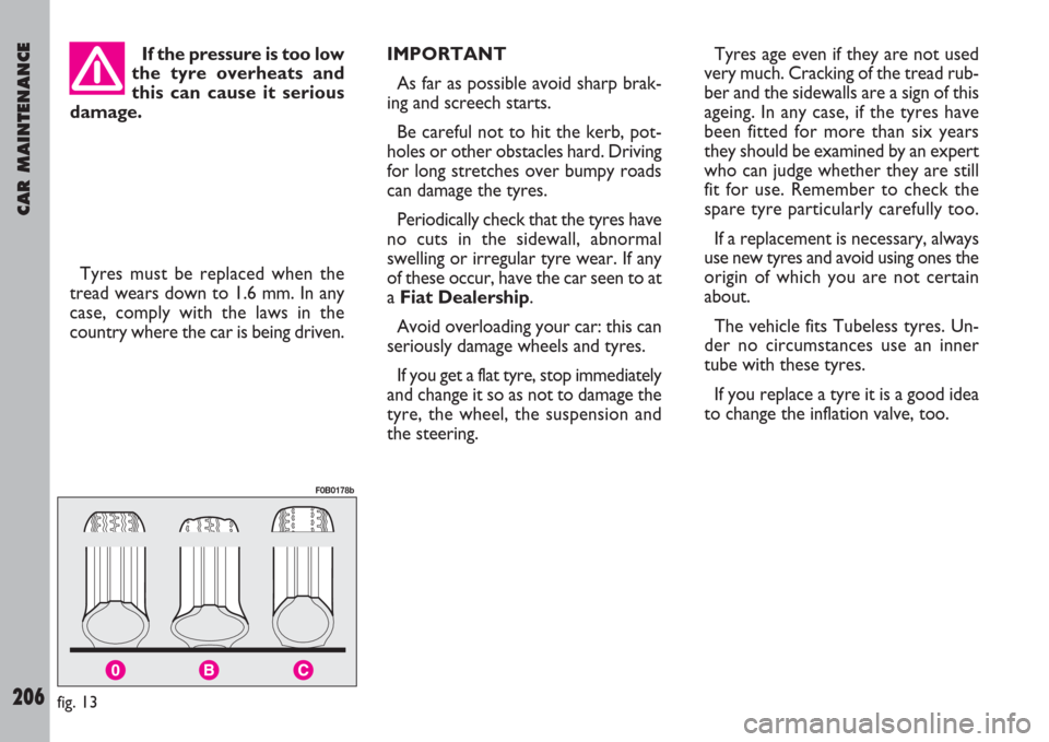 FIAT ULYSSE 2007 2.G Owners Manual CAR MAINTENANCE
206
If the pressure is too low
the tyre overheats and
this can cause it serious
damage.
Tyres must be replaced when the
tread wears down to 1.6 mm. In any
case, comply with the laws in