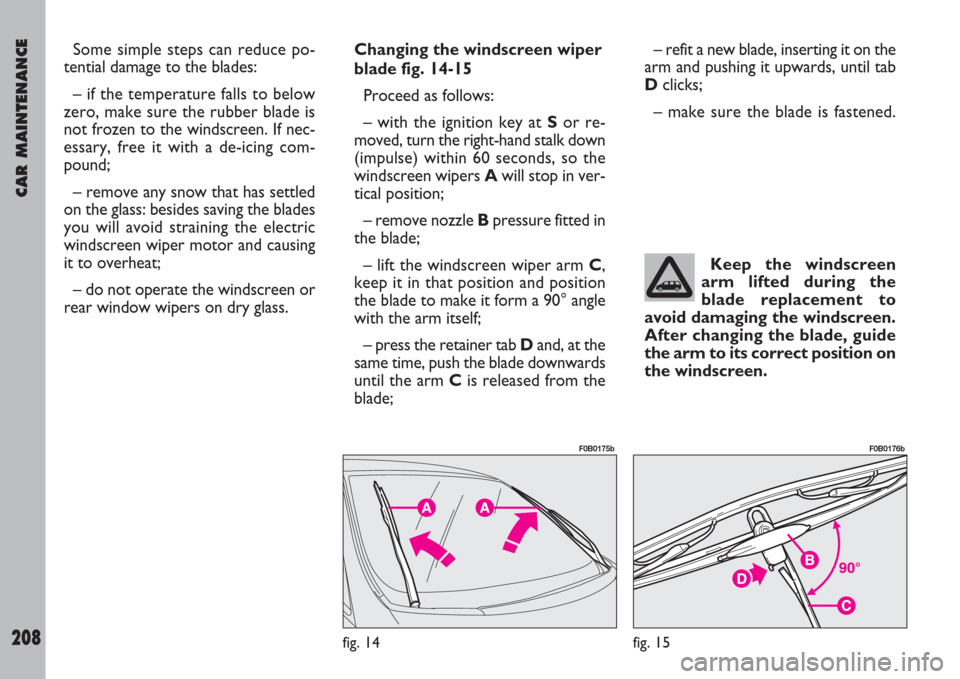 FIAT ULYSSE 2007 2.G Owners Manual CAR MAINTENANCE
208
Some simple steps can reduce po-
tential damage to the blades:
– if the temperature falls to below
zero, make sure the rubber blade is
not frozen to the windscreen. If nec-
essar