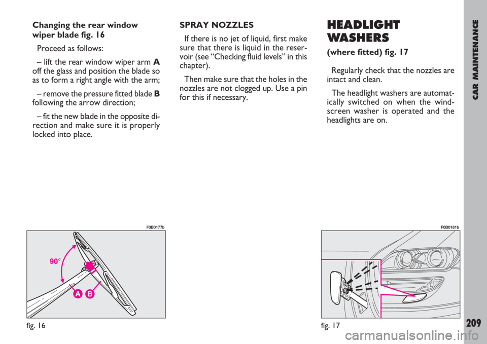 FIAT ULYSSE 2007 2.G Owners Manual CAR MAINTENANCE
209
Changing the rear window
wiper blade fig. 16
Proceed as follows:
– lift the rear window wiper arm A
off the glass and position the blade so
as to form a right angle with the arm;