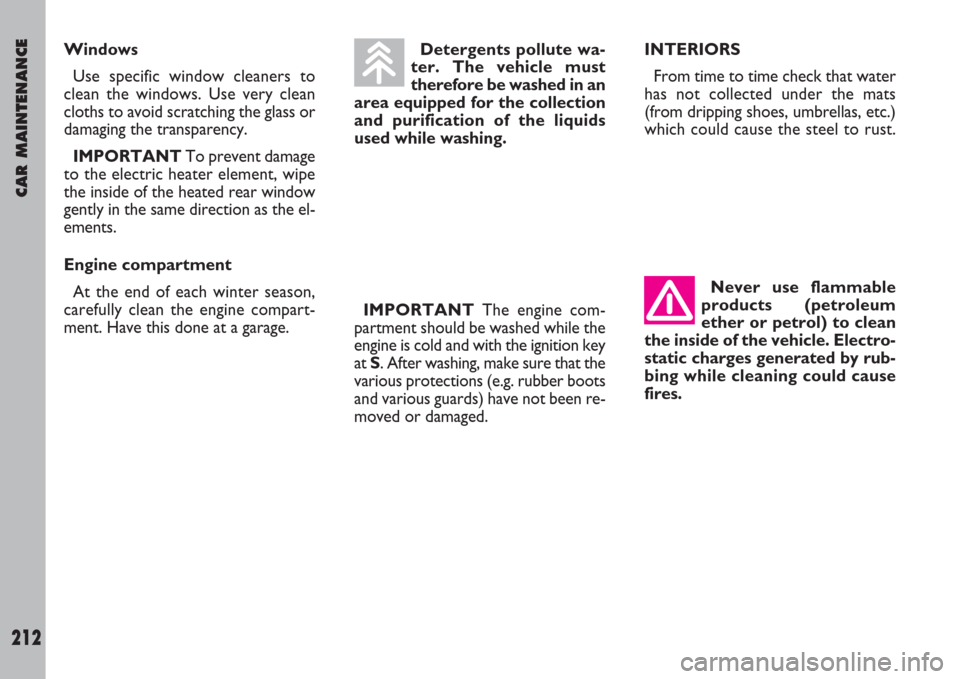 FIAT ULYSSE 2007 2.G Owners Manual CAR MAINTENANCE
212
Windows
Use specific window cleaners to
clean the windows. Use very clean
cloths to avoid scratching the glass or
damaging the transparency.
IMPORTANT To prevent damage
to the elec