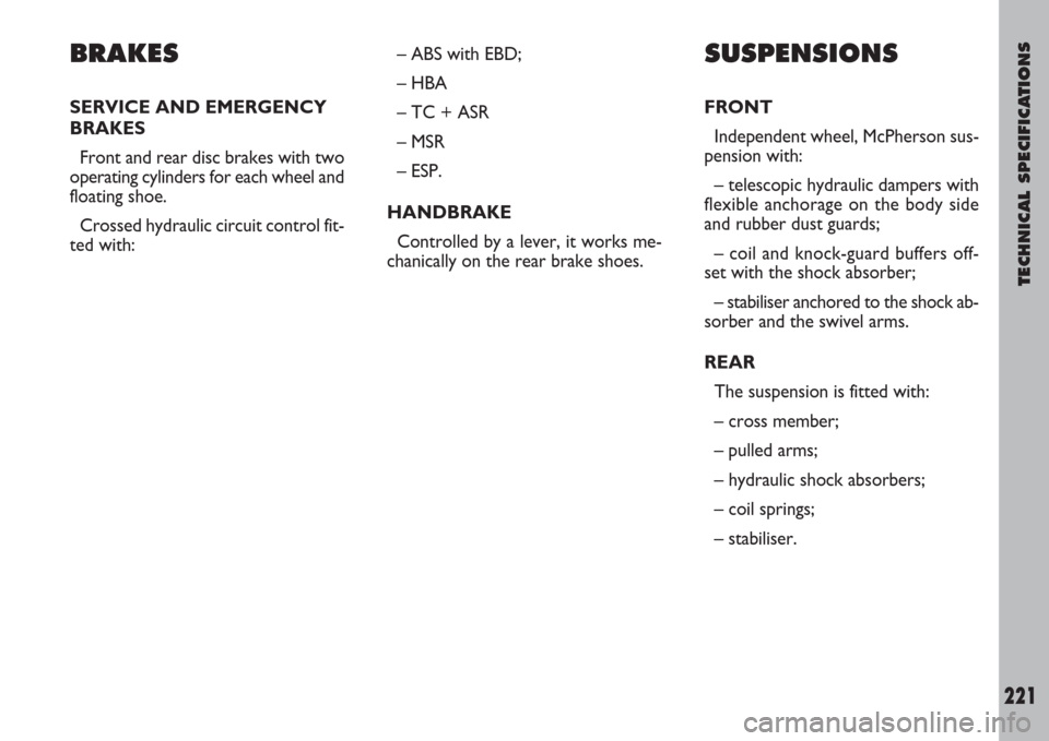 FIAT ULYSSE 2007 2.G Owners Manual TECHNICAL SPECIFICATIONS
221
BRAKES
SERVICE AND EMERGENCY
BRAKES
Front and rear disc brakes with two
operating cylinders for each wheel and
floating shoe.
Crossed hydraulic circuit control fit-
ted wi