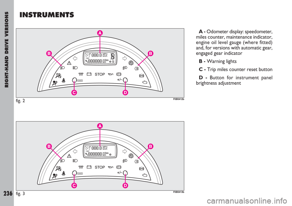 FIAT ULYSSE 2007 2.G User Guide RIGHT-HAND DRIVE VERSIONS
236
INSTRUMENTS
A -Odometer display: speedometer,
miles counter, maintenance indicator,
engine oil level gauge (where fitted)
and, for versions with automatic gear,
engaged g