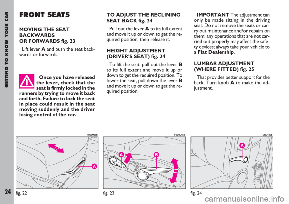 FIAT ULYSSE 2007 2.G Owners Manual GETTING TO KNOW YOUR CAR
24
Once you have released
the lever, check that the
seat is firmly locked in the
runners by trying to move it back
and forth. Failure to lock the seat
in place could result in