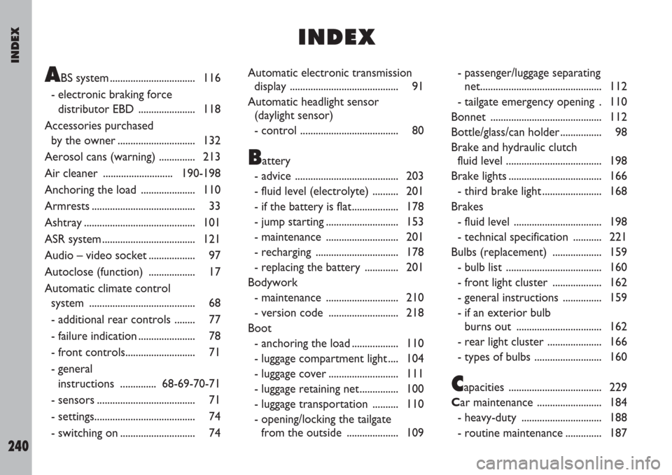 FIAT ULYSSE 2007 2.G Owners Manual INDEX
240
ABS system ................................. 116
- electronic braking force
distributor EBD  ...................... 118
Accessories purchased 
by the owner .............................. 132