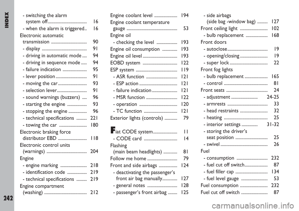 FIAT ULYSSE 2007 2.G User Guide INDEX
242
- switching the alarm 
system off.................................. 16
- when the alarm is triggered.. 16
Electronic automatic
transmission ............................... 90
- display  ....