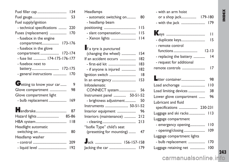 FIAT ULYSSE 2007 2.G Owners Manual INDEX
243
Fuel filler cap ................................. 134
Fuel gauge....................................... 53
Fuel supply/ignition
- technical specifications  ......... 220
Fuses (replacement) 