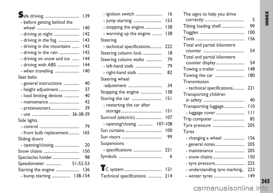 FIAT ULYSSE 2007 2.G Owners Manual INDEX
245
Safe driving ................................. 139
- before getting behind the
wheel ........................................ 140
- driving at night  ........................ 142
- driving i