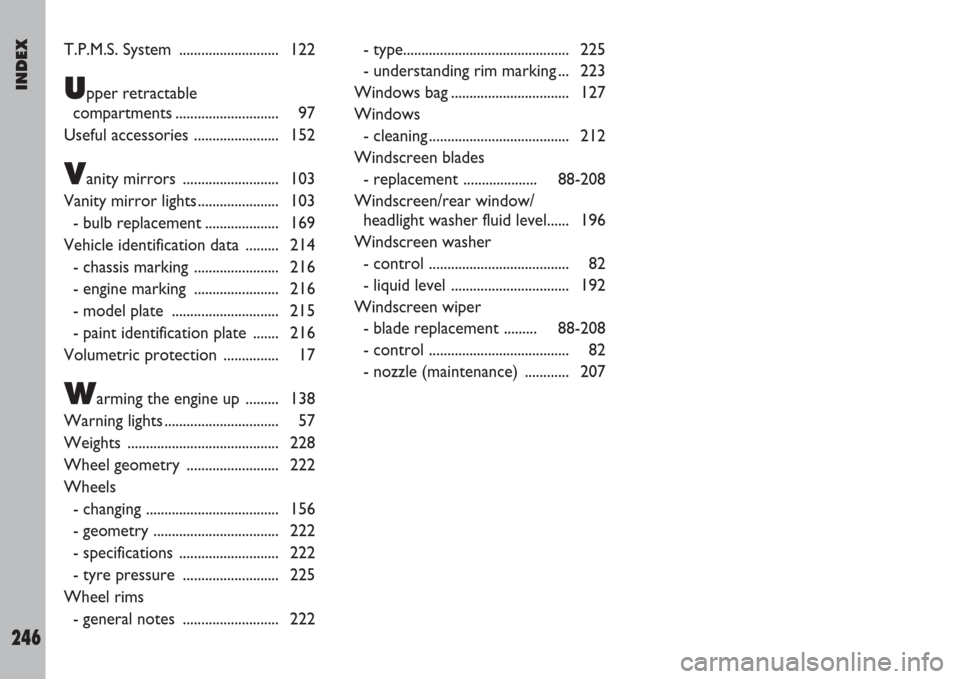 FIAT ULYSSE 2007 2.G Owners Manual INDEX
246
T.P.M.S. System  ........................... 122
Upper retractable
compartments ............................ 97
Useful accessories ....................... 152
Vanity mirrors  ...............
