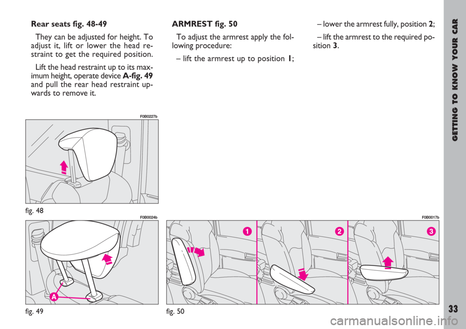 FIAT ULYSSE 2007 2.G Owners Manual GETTING TO KNOW YOUR CAR
33
fig. 48
F0B0227b
fig. 49
F0B0024b
fig. 50
F0B0017b
Rear seats fig. 48-49
They can be adjusted for height. To
adjust it, lift or lower the head re-
straint to get the requir