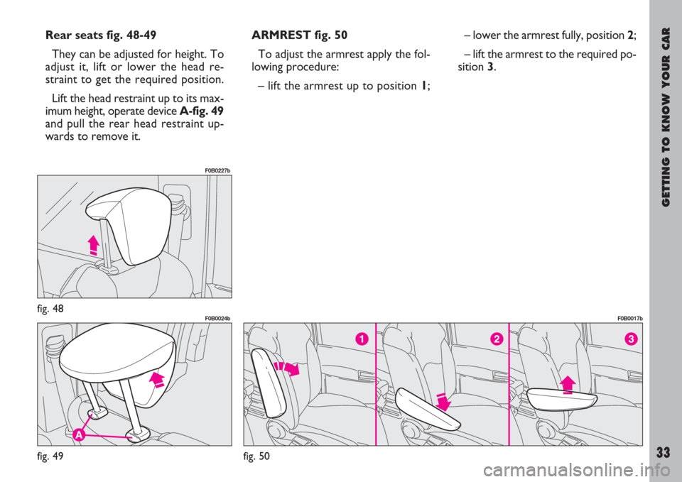 FIAT ULYSSE 2007 2.G Owners Guide GETTING TO KNOW YOUR CAR
33
fig. 48
F0B0227b
fig. 49
F0B0024b
fig. 50
F0B0017b
Rear seats fig. 48-49
They can be adjusted for height. To
adjust it, lift or lower the head re-
straint to get the requir FIAT ULYSSE 2007 2.G Owners Guide GETTING TO KNOW YOUR CAR
33
fig. 48
F0B0227b
fig. 49
F0B0024b
fig. 50
F0B0017b
Rear seats fig. 48-49
They can be adjusted for height. To
adjust it, lift or lower the head re-
straint to get the requir