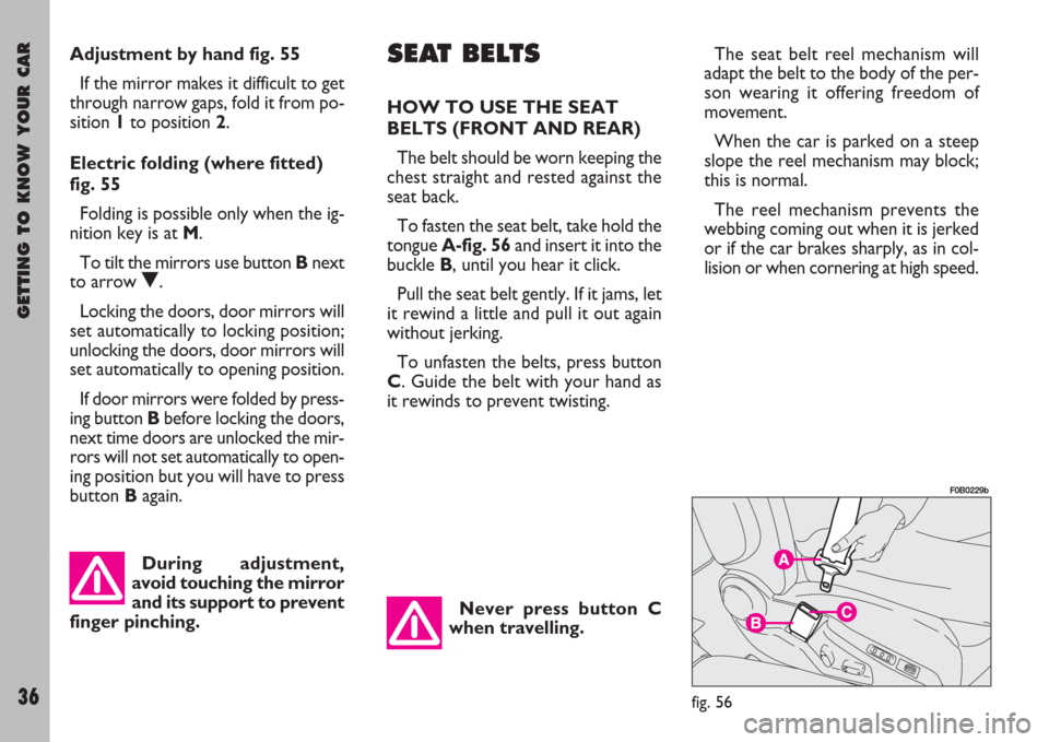 FIAT ULYSSE 2007 2.G Owners Manual GETTING TO KNOW YOUR CAR
36
Adjustment by hand fig. 55
If the mirror makes it difficult to get
through narrow gaps, fold it from po-
sition 1to position 2.
Electric folding (where fitted)
fig. 55
Fold