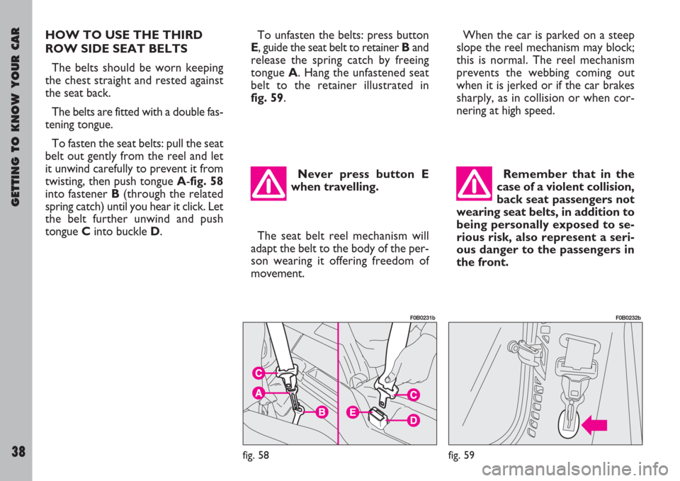 FIAT ULYSSE 2007 2.G Owners Guide GETTING TO KNOW YOUR CAR
38
HOW TO USE THE THIRD
ROW SIDE SEAT BELTS
The belts should be worn keeping
the chest straight and rested against
the seat back.
The belts are fitted with a double fas-
teni FIAT ULYSSE 2007 2.G Owners Guide GETTING TO KNOW YOUR CAR
38
HOW TO USE THE THIRD
ROW SIDE SEAT BELTS
The belts should be worn keeping
the chest straight and rested against
the seat back.
The belts are fitted with a double fas-
teni