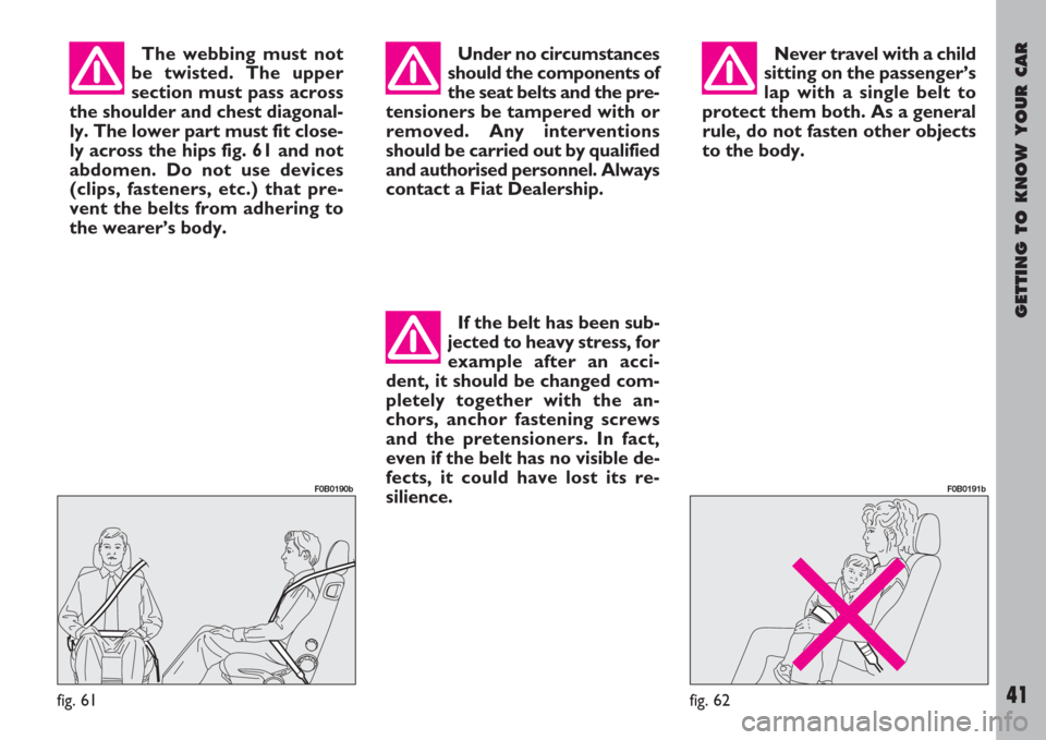 FIAT ULYSSE 2007 2.G Service Manual GETTING TO KNOW YOUR CAR
41
The webbing must not
be twisted. The upper
section must pass across
the shoulder and chest diagonal-
ly. The lower part must fit close-
ly across the hips fig. 61 and not
a FIAT ULYSSE 2007 2.G Service Manual GETTING TO KNOW YOUR CAR
41
The webbing must not
be twisted. The upper
section must pass across
the shoulder and chest diagonal-
ly. The lower part must fit close-
ly across the hips fig. 61 and not
a