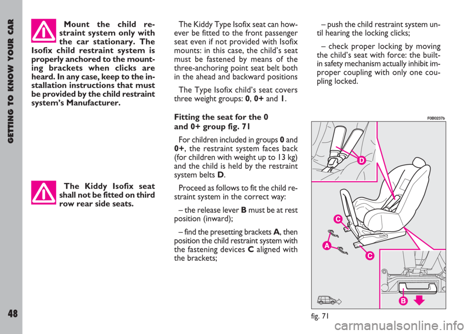 FIAT ULYSSE 2007 2.G Owners Manual GETTING TO KNOW YOUR CAR
48
Mount the child re-
straint system only with
the car stationary. The
Isofix child restraint system is
properly anchored to the mount-
ing brackets when clicks are
heard. In