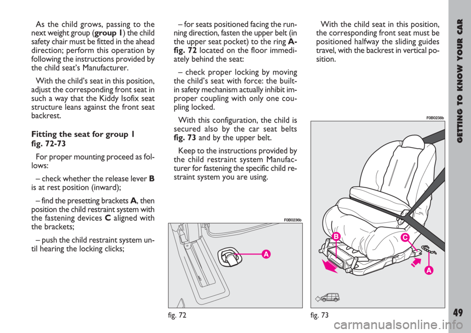 FIAT ULYSSE 2007 2.G Owners Manual GETTING TO KNOW YOUR CAR
49
As the child grows, passing to the
next weight group (group 1) the child
safety chair must be fitted in the ahead
direction; perform this operation by
following the instruc