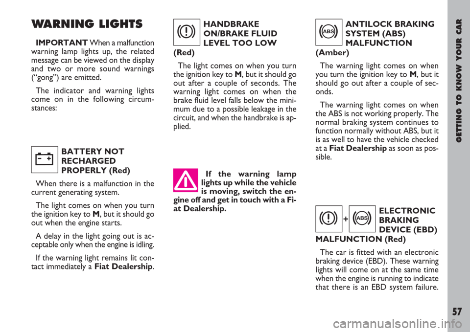 FIAT ULYSSE 2007 2.G Owners Manual GETTING TO KNOW YOUR CAR
57
If the warning lamp
lights up while the vehicle
is moving, switch the en-
gine off and get in touch with a Fi-
at Dealership.
WARNING LIGHTS
IMPORTANTWhen a malfunction
war
