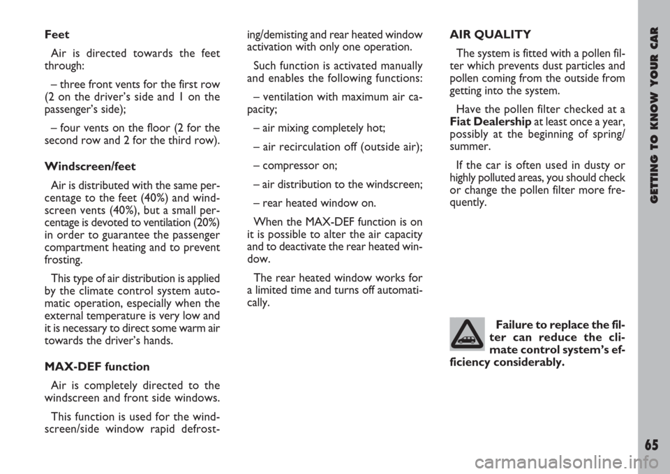 FIAT ULYSSE 2007 2.G Owners Manual Failure to replace the fil-
ter can reduce the cli-
mate control system’s ef-
ficiency considerably.
GETTING TO KNOW YOUR CAR
65
Feet
Air is directed towards the feet
through:
– three front vents 