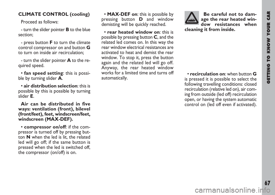 FIAT ULYSSE 2007 2.G Owners Manual GETTING TO KNOW YOUR CAR
67
CLIMATE CONTROL (cooling)
Proceed as follows:
- turn the slider pointer Bto the blue
section;
- press button Fto turn the climate
control compressor on and button G
to turn
