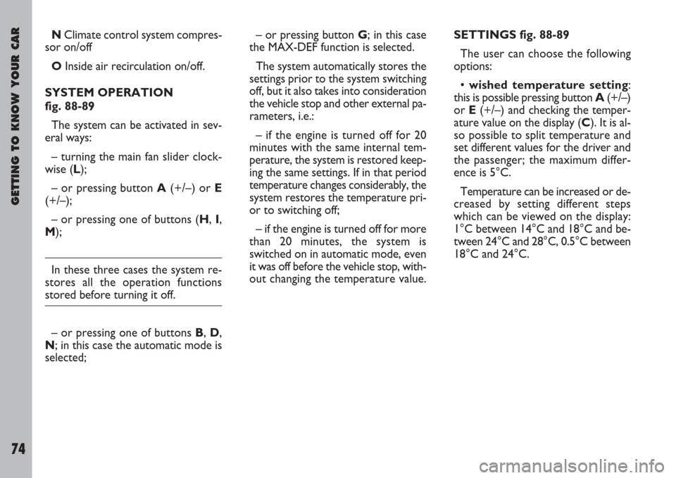 FIAT ULYSSE 2007 2.G Owners Manual GETTING TO KNOW YOUR CAR
74
NClimate control system compres-
sor on/off
OInside air recirculation on/off.
SYSTEM OPERATION
fig. 88-89
The system can be activated in sev-
eral ways:
– turning the ma FIAT ULYSSE 2007 2.G Owners Manual GETTING TO KNOW YOUR CAR
74
NClimate control system compres-
sor on/off
OInside air recirculation on/off.
SYSTEM OPERATION
fig. 88-89
The system can be activated in sev-
eral ways:
– turning the ma