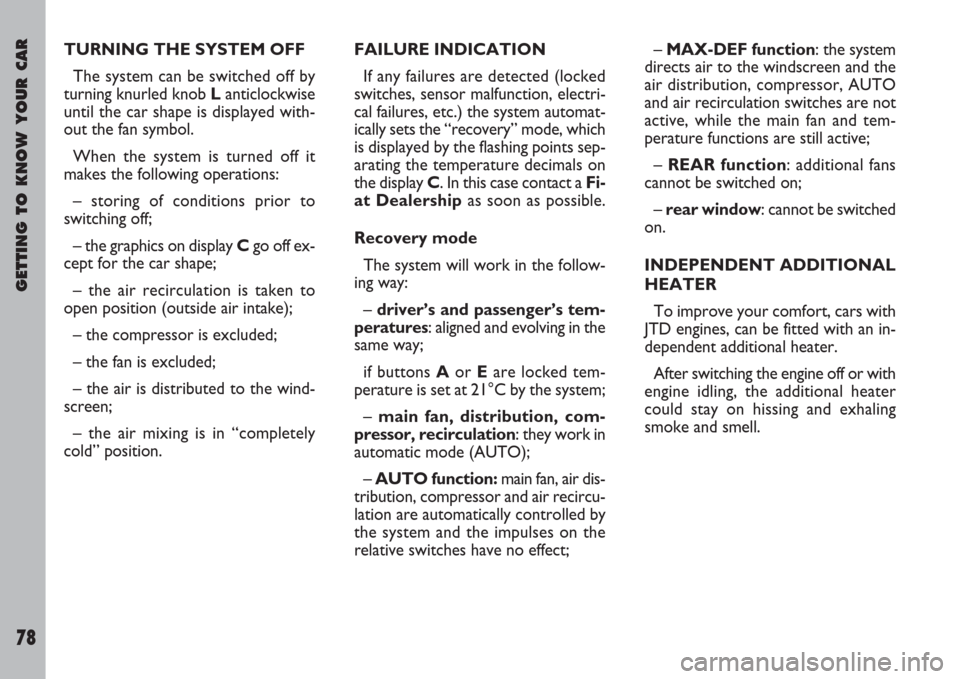 FIAT ULYSSE 2007 2.G Owners Manual GETTING TO KNOW YOUR CAR
78
TURNING THE SYSTEM OFF
The system can be switched off by
turning knurled knob Lanticlockwise
until the car shape is displayed with-
out the fan symbol.
When the system is t