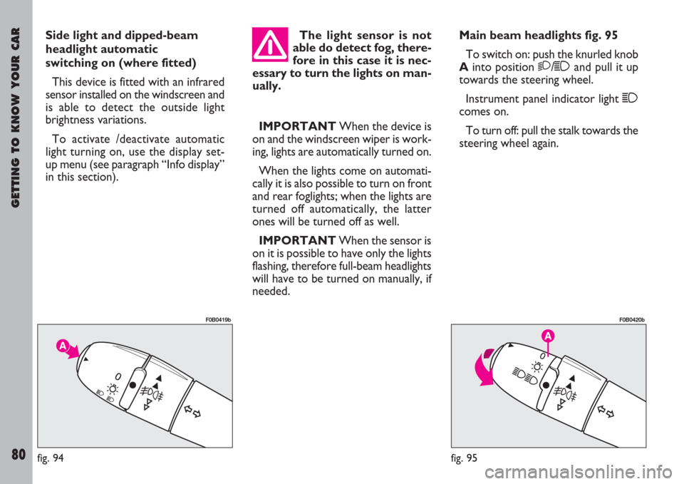 FIAT ULYSSE 2007 2.G Owners Manual GETTING TO KNOW YOUR CAR
80
Side light and dipped-beam
headlight automatic 
switching on (where fitted)
This device is fitted with an infrared
sensor installed on the windscreen and
is able to detect 