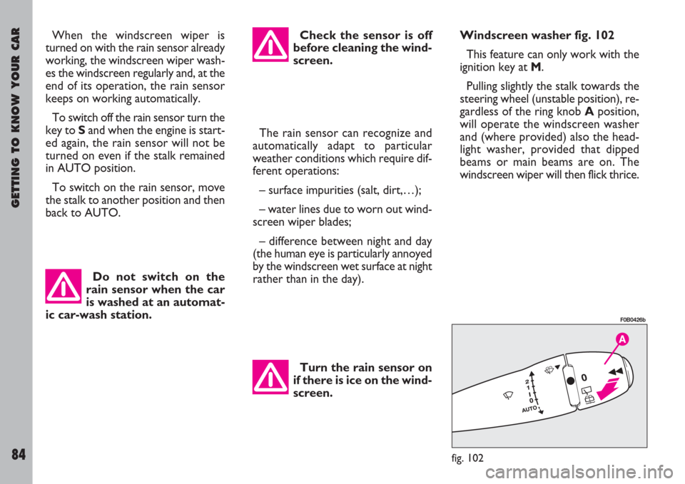 FIAT ULYSSE 2007 2.G Owners Manual GETTING TO KNOW YOUR CAR
84
When the windscreen wiper is
turned on with the rain sensor already
working, the windscreen wiper wash-
es the windscreen regularly and, at the
end of its operation, the ra