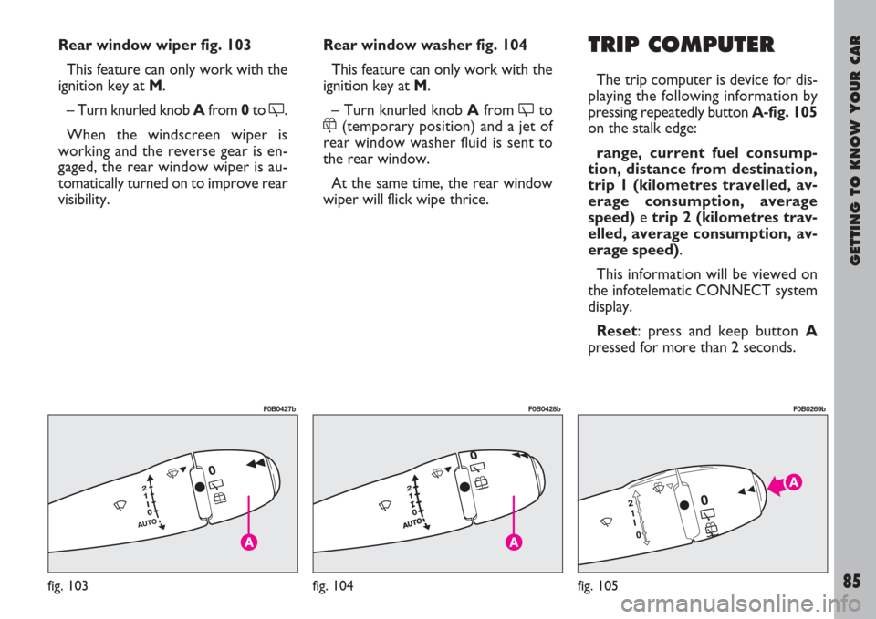 FIAT ULYSSE 2007 2.G Manual Online GETTING TO KNOW YOUR CAR
85
Rear window wiper fig. 103
This feature can only work with the
ignition key at M.
– Turn knurled knob Afrom 0to
.
When the windscreen wiper is
working and the reverse g FIAT ULYSSE 2007 2.G Manual Online GETTING TO KNOW YOUR CAR
85
Rear window wiper fig. 103
This feature can only work with the
ignition key at M.
– Turn knurled knob Afrom 0to
.
When the windscreen wiper is
working and the reverse g