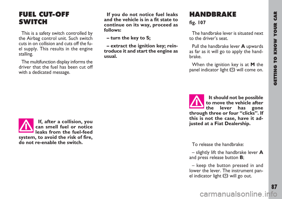 FIAT ULYSSE 2007 2.G Owners Manual GETTING TO KNOW YOUR CAR
87
FUEL CUT-OFF
SWITCH
This is a safety switch controlled by
the Airbag control unit. Such switch
cuts in on collision and cuts off the fu-
el supply. This results in the engi
