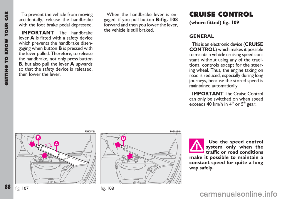FIAT ULYSSE 2007 2.G Manual Online GETTING TO KNOW YOUR CAR
88
To prevent the vehicle from moving
accidentally, release the handbrake
with the foot brake pedal depressed.
IMPORTANTThe handbrake
lever A is fitted with a safety device
wh FIAT ULYSSE 2007 2.G Manual Online GETTING TO KNOW YOUR CAR
88
To prevent the vehicle from moving
accidentally, release the handbrake
with the foot brake pedal depressed.
IMPORTANTThe handbrake
lever A is fitted with a safety device
wh