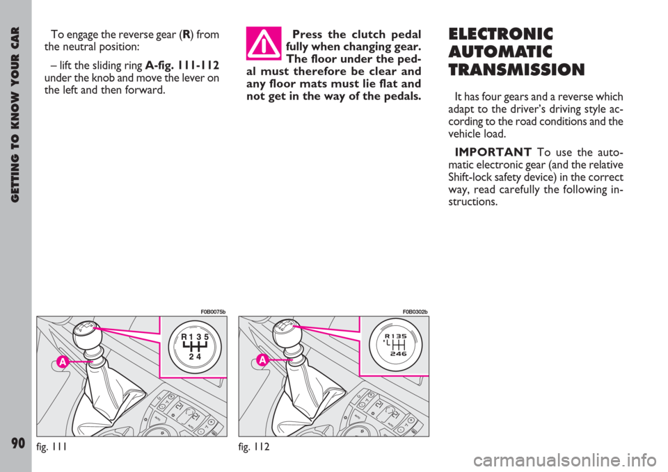 FIAT ULYSSE 2007 2.G Owners Manual GETTING TO KNOW YOUR CAR
90
To engage the reverse gear (R) from
the neutral position:
– lift the sliding ring A-fig. 111-112
under the knob and move the lever on
the left and then forward.Press the 