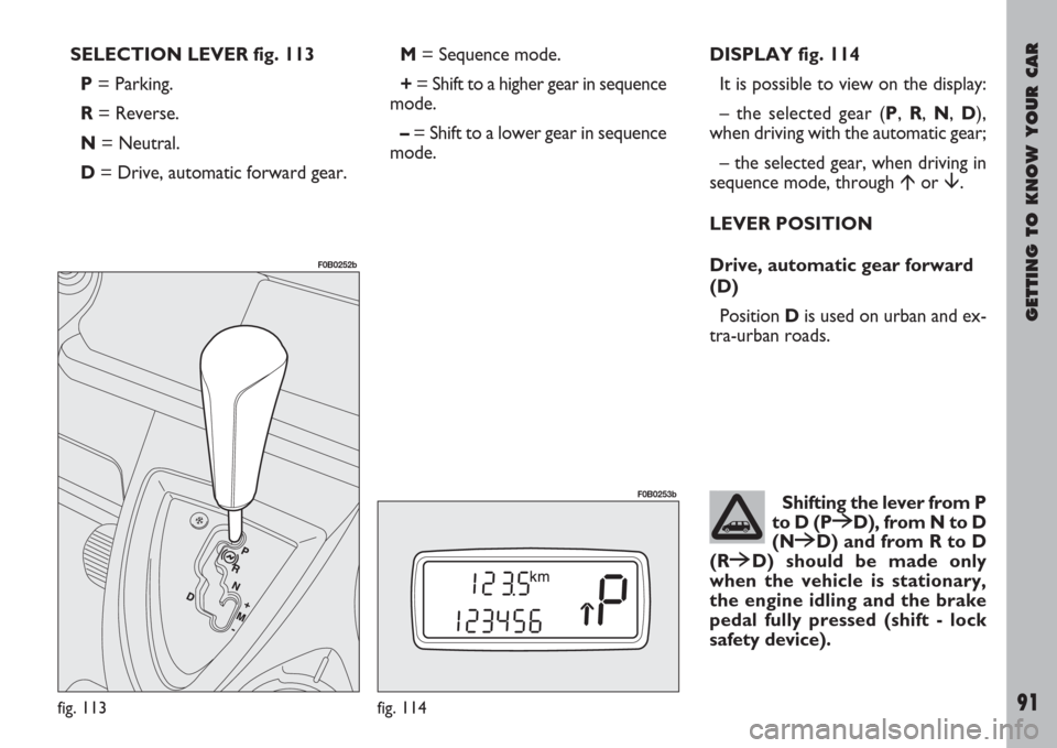 FIAT ULYSSE 2007 2.G Owners Manual GETTING TO KNOW YOUR CAR
91
SELECTION LEVER fig. 113
P= Parking.
R= Reverse.
N= Neutral.
D= Drive, automatic forward gear.M= Sequence mode.
+= Shift to a higher gear in sequence
mode.
–= Shift to a FIAT ULYSSE 2007 2.G Owners Manual GETTING TO KNOW YOUR CAR
91
SELECTION LEVER fig. 113
P= Parking.
R= Reverse.
N= Neutral.
D= Drive, automatic forward gear.M= Sequence mode.
+= Shift to a higher gear in sequence
mode.
–= Shift to a
