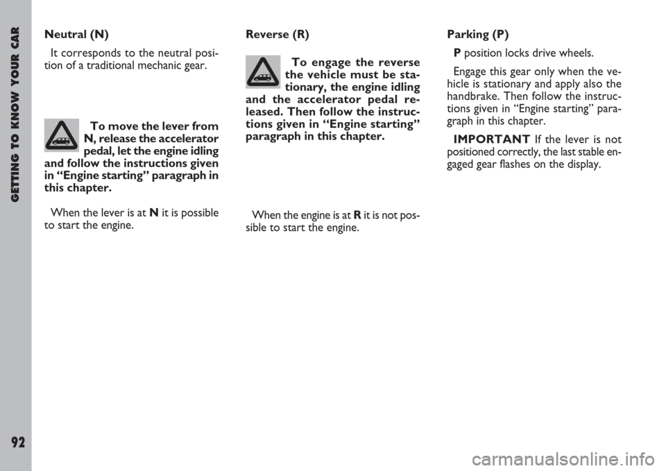 FIAT ULYSSE 2007 2.G Owners Manual GETTING TO KNOW YOUR CAR
92
Neutral (N)
It corresponds to the neutral posi-
tion of a traditional mechanic gear.Reverse (R)
To engage the reverse
the vehicle must be sta-
tionary, the engine idling
an FIAT ULYSSE 2007 2.G Owners Manual GETTING TO KNOW YOUR CAR
92
Neutral (N)
It corresponds to the neutral posi-
tion of a traditional mechanic gear.Reverse (R)
To engage the reverse
the vehicle must be sta-
tionary, the engine idling
an