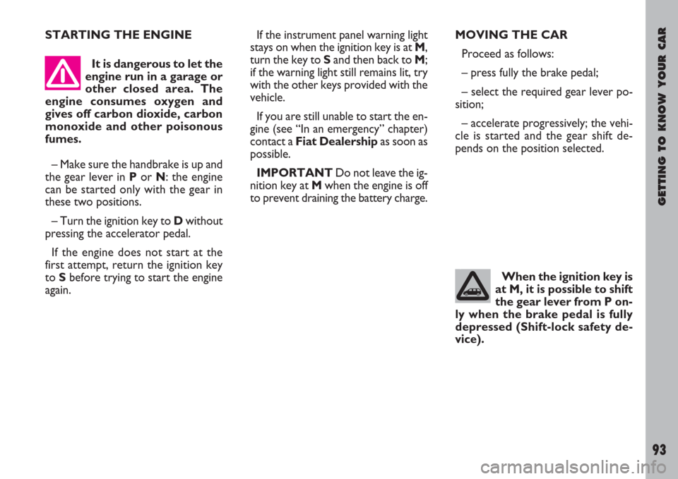 FIAT ULYSSE 2007 2.G Owners Manual It is dangerous to let the
engine run in a garage or
other closed area. The
engine consumes oxygen and
gives off carbon dioxide, carbon
monoxide and other poisonous
fumes.
– Make sure the handbrake 