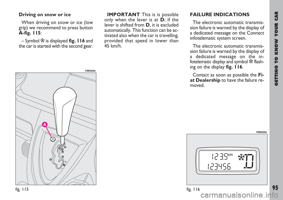 FIAT ULYSSE 2007 2.G Owners Manual GETTING TO KNOW YOUR CAR
95
Driving on snow or ice
When driving on snow or ice (low
grip) we recommend to press button
A-fig. 115:
– Symbol òis displayed fig. 116and
the car is started with the sec FIAT ULYSSE 2007 2.G Owners Manual GETTING TO KNOW YOUR CAR
95
Driving on snow or ice
When driving on snow or ice (low
grip) we recommend to press button
A-fig. 115:
– Symbol òis displayed fig. 116and
the car is started with the sec