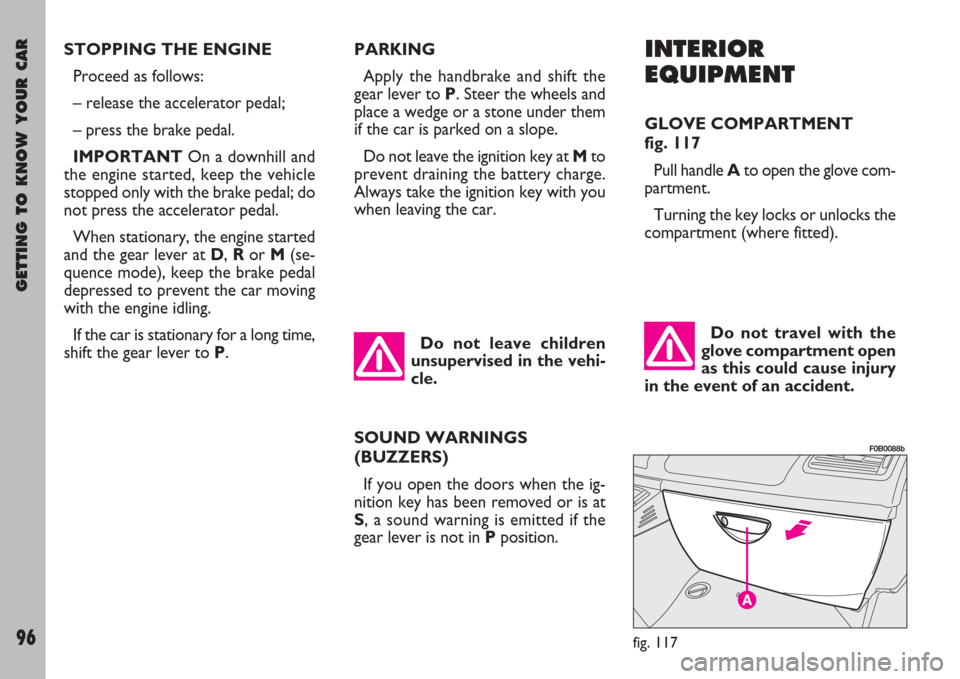 FIAT ULYSSE 2007 2.G Owners Manual GETTING TO KNOW YOUR CAR
96
INTERIOR
EQUIPMENT
GLOVE COMPARTMENT
fig. 117
Pull handle Ato open the glove com-
partment.
Turning the key locks or unlocks the
compartment (where fitted).
Do not travel FIAT ULYSSE 2007 2.G Owners Manual GETTING TO KNOW YOUR CAR
96
INTERIOR
EQUIPMENT
GLOVE COMPARTMENT
fig. 117
Pull handle Ato open the glove com-
partment.
Turning the key locks or unlocks the
compartment (where fitted).
Do not travel