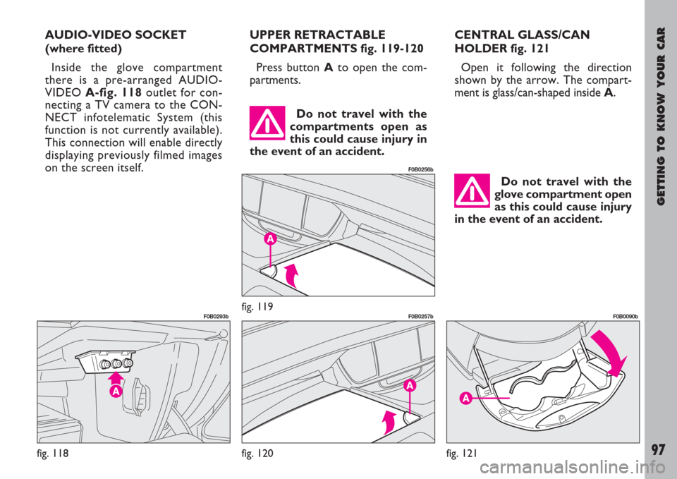 FIAT ULYSSE 2007 2.G Owners Manual GETTING TO KNOW YOUR CAR
97
UPPER RETRACTABLE
COMPARTMENTS fig. 119-120
Press button Ato open the com-
partments.CENTRAL GLASS/CAN
HOLDER fig. 121
Open it following the direction
shown by the arrow. T FIAT ULYSSE 2007 2.G Owners Manual GETTING TO KNOW YOUR CAR
97
UPPER RETRACTABLE
COMPARTMENTS fig. 119-120
Press button Ato open the com-
partments.CENTRAL GLASS/CAN
HOLDER fig. 121
Open it following the direction
shown by the arrow. T