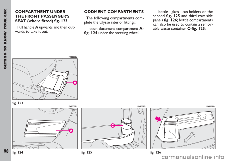 FIAT ULYSSE 2007 2.G Owners Manual GETTING TO KNOW YOUR CAR
98
COMPARTMENT UNDER
THE FRONT PASSENGER’S
SEAT (where fitted) fig. 123
Pull handle Aupwards and then out-
wards to take it out.ODDMENT COMPARTMENTS
The following compartmen FIAT ULYSSE 2007 2.G Owners Manual GETTING TO KNOW YOUR CAR
98
COMPARTMENT UNDER
THE FRONT PASSENGER’S
SEAT (where fitted) fig. 123
Pull handle Aupwards and then out-
wards to take it out.ODDMENT COMPARTMENTS
The following compartmen