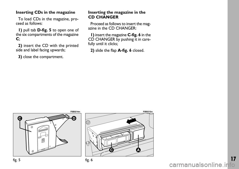 FIAT ULYSSE 2007 2.G Radio CD Manual 17
Inserting CDs in the magazine
To load CDs in the magazine, pro-
ceed as follows:
1)pull tab D-fig. 5to open one of
the six compartments of the magazine
C;
2)insert the CD with the printed
side and FIAT ULYSSE 2007 2.G Radio CD Manual 17
Inserting CDs in the magazine
To load CDs in the magazine, pro-
ceed as follows:
1)pull tab D-fig. 5to open one of
the six compartments of the magazine
C;
2)insert the CD with the printed
side and