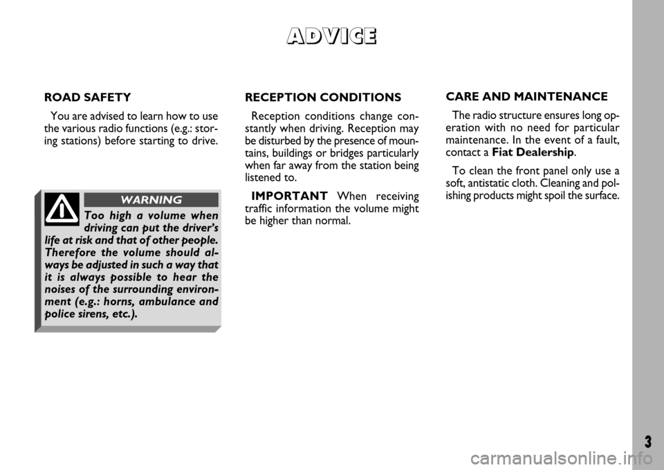 FIAT ULYSSE 2007 2.G Radio CD Manual 3
ROAD SAFETY
You are advised to learn how to use
the various radio functions (e.g.: stor-
ing stations) before starting to drive.RECEPTION CONDITIONS
Reception conditions change con-
stantly when dri FIAT ULYSSE 2007 2.G Radio CD Manual 3
ROAD SAFETY
You are advised to learn how to use
the various radio functions (e.g.: stor-
ing stations) before starting to drive.RECEPTION CONDITIONS
Reception conditions change con-
stantly when dri