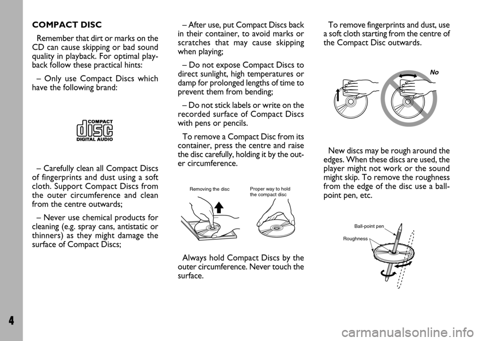 FIAT ULYSSE 2007 2.G Radio CD Manual 4
COMPACT DISC
Remember that dirt or marks on the
CD can cause skipping or bad sound
quality in playback. For optimal play-
back follow these practical hints:
– Only use Compact Discs which
have the