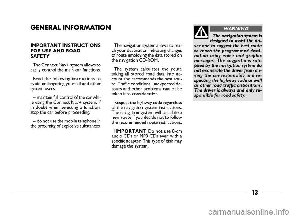 FIAT ULYSSE 2008 2.G Connect NavPlus Manual 13
IMPORTANT INSTRUCTIONS
FOR USE AND ROAD
SAFETY 
The Connect Nav+ system allows to
easily control the main car functions.
Read the following instructions to
avoid endangering yourself and other
syst