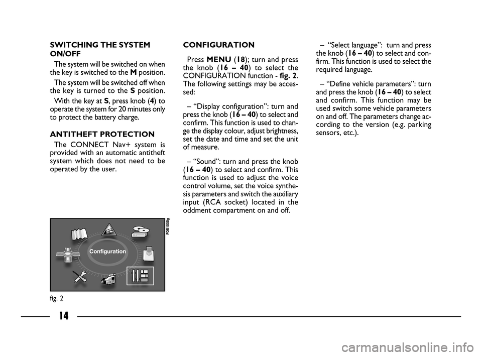FIAT ULYSSE 2008 2.G Connect NavPlus Manual 14
fig. 2
F0B1005g
SWITCHING THE SYSTEM
ON/OFF
The system will be switched on when
the key is switched to the Mposition.
The system will be switched off when
the key is turned to the Sposition.
With t FIAT ULYSSE 2008 2.G Connect NavPlus Manual 14
fig. 2
F0B1005g
SWITCHING THE SYSTEM
ON/OFF
The system will be switched on when
the key is switched to the Mposition.
The system will be switched off when
the key is turned to the Sposition.
With t